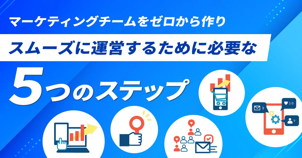 マーケティングチームをゼロから作り、スムーズに運営するために必要な5つのステップ