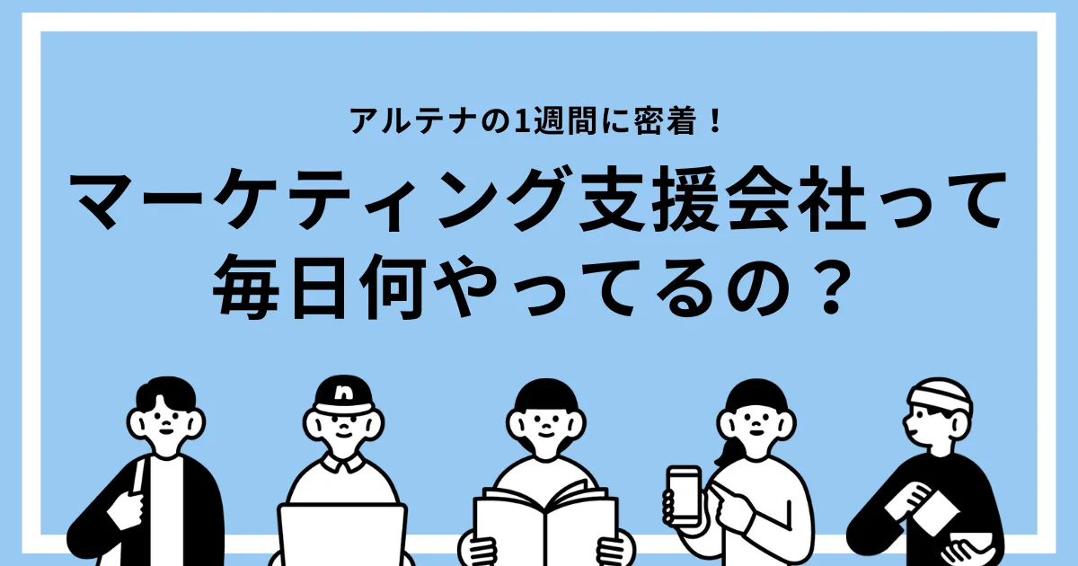 アルテナの1週間に密着！マーケティング支援会社って毎日何やってるの？