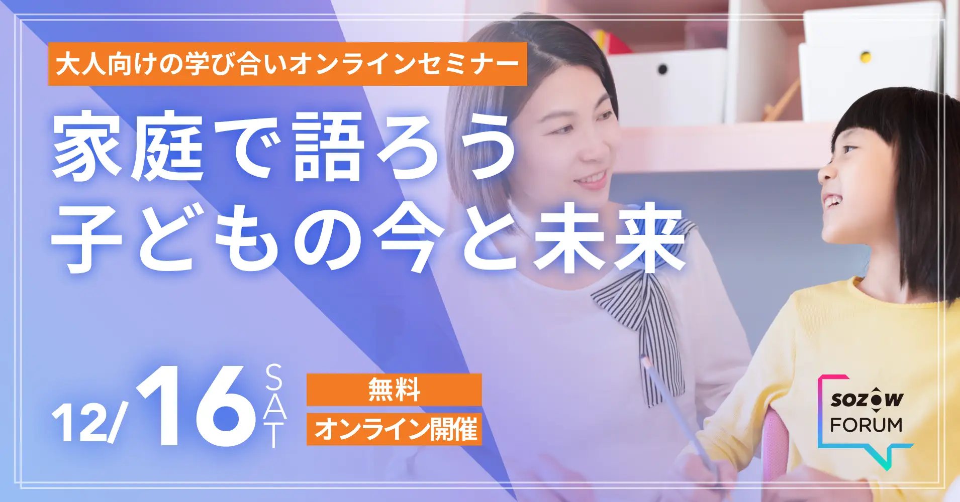 【大人の学び合いセミナー】2,000家庭以上の支援をしてきた子育てコンサルタントによる親子の対話セミナー 12/16(土) オンライン開催