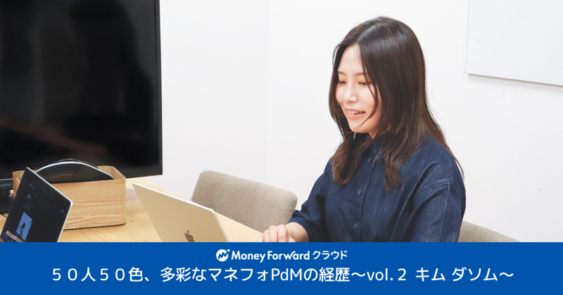 50人50色、多彩なマネフォPdMの経歴〜Vol.２ キム ダソム〜