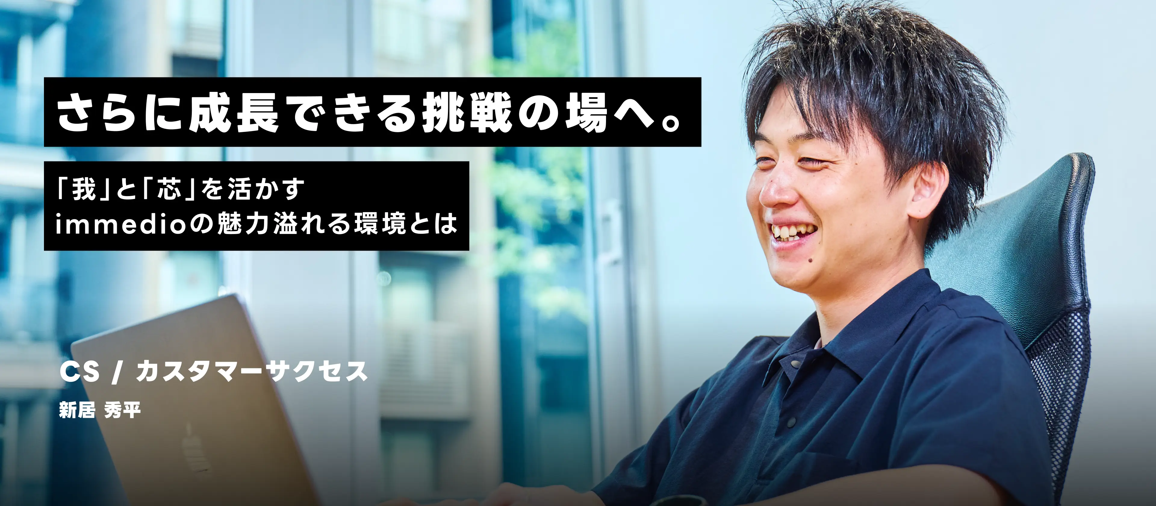 さらに成長できる挑戦の場へ。『我』と『芯』を活かすimmedioの魅力溢れる環境とは