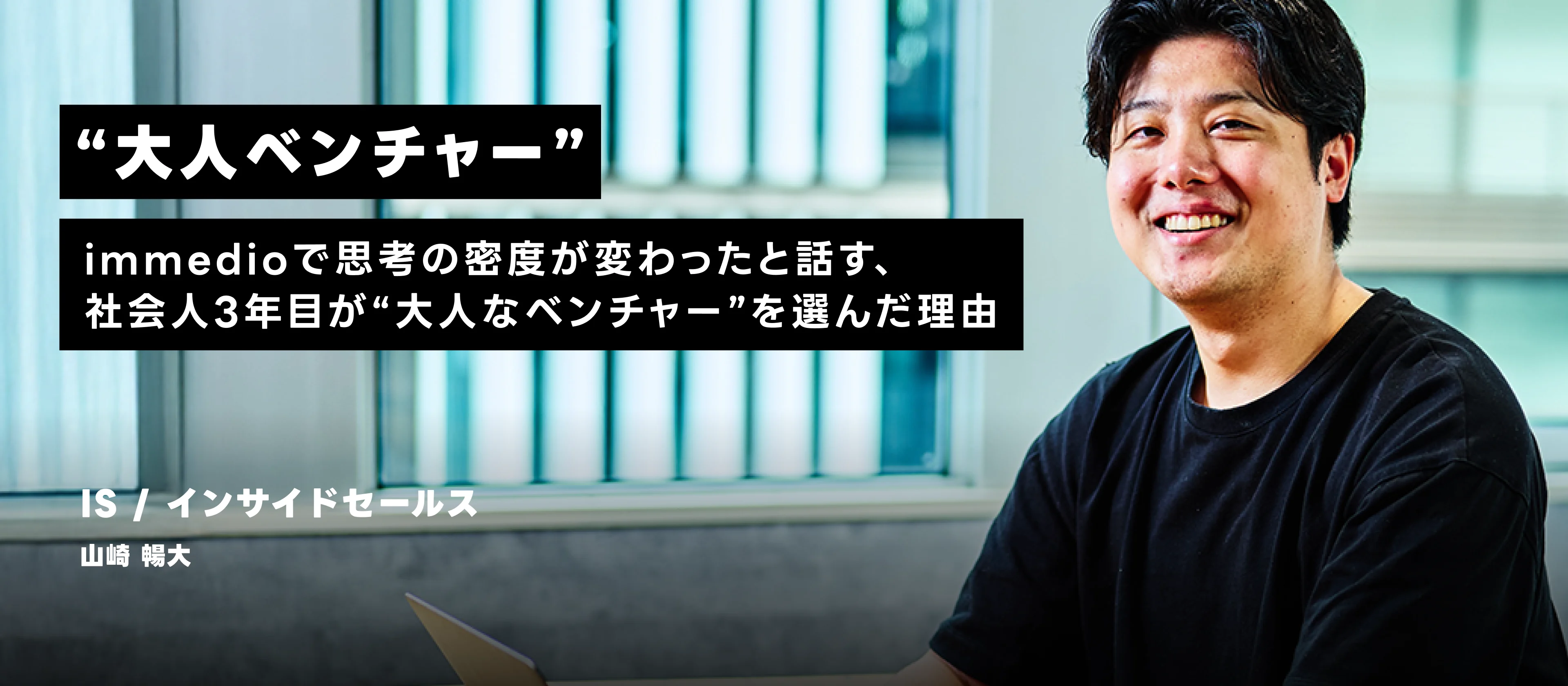 immedioで思考の密度が変わったと話す、社会人3年目が“大人なベンチャー”を選んだ理由