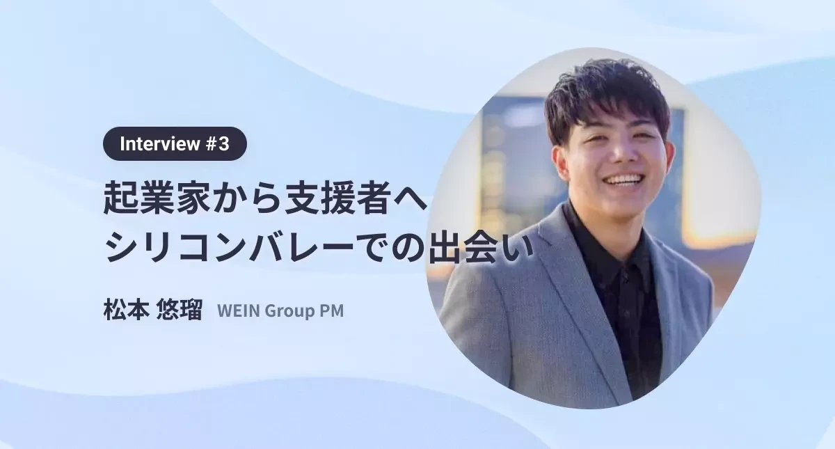 学生起業から支援者へ。シリコンバレーでの出会いが運命を変えた　interview#3 WEIN Group 松本 悠瑠