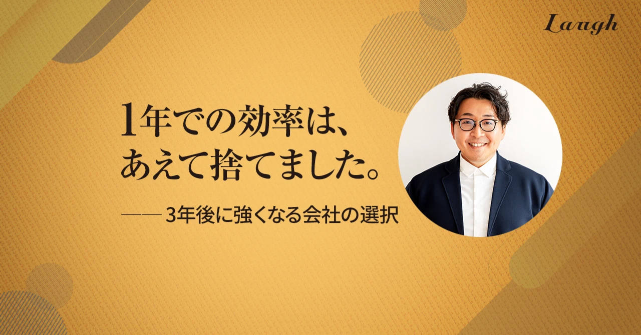 1年での効率は、あえて捨てました。── 3年後に強くなる会社の選択
