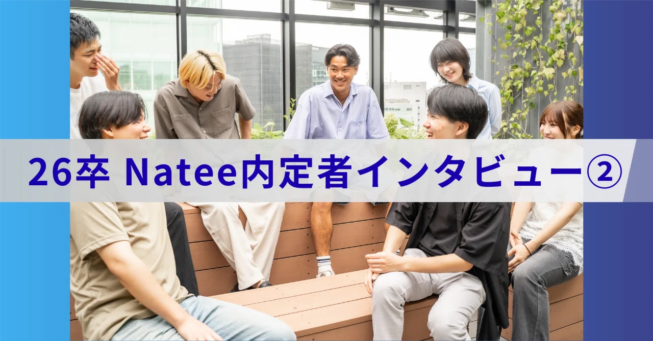 【2026年卒/内定者インタビュー】スタートアップ・Nateeへの入社を決めた理由とは？Vol.2