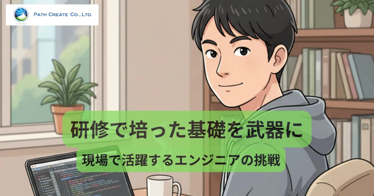 研修で培った基礎を武器に。現場で活躍するエンジニアの挑戦