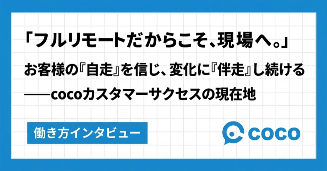 フルリモートだからこそ、現場へ。お客様の『自走』を信じ、変化に『伴走』し続ける——cocoカスタマーサクセスの現在地