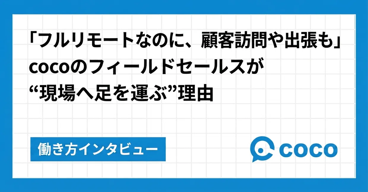 「フルリモートなのに、顧客訪問や出張も」cocoのフィールドセールスが“現場へ足を運ぶ”理由