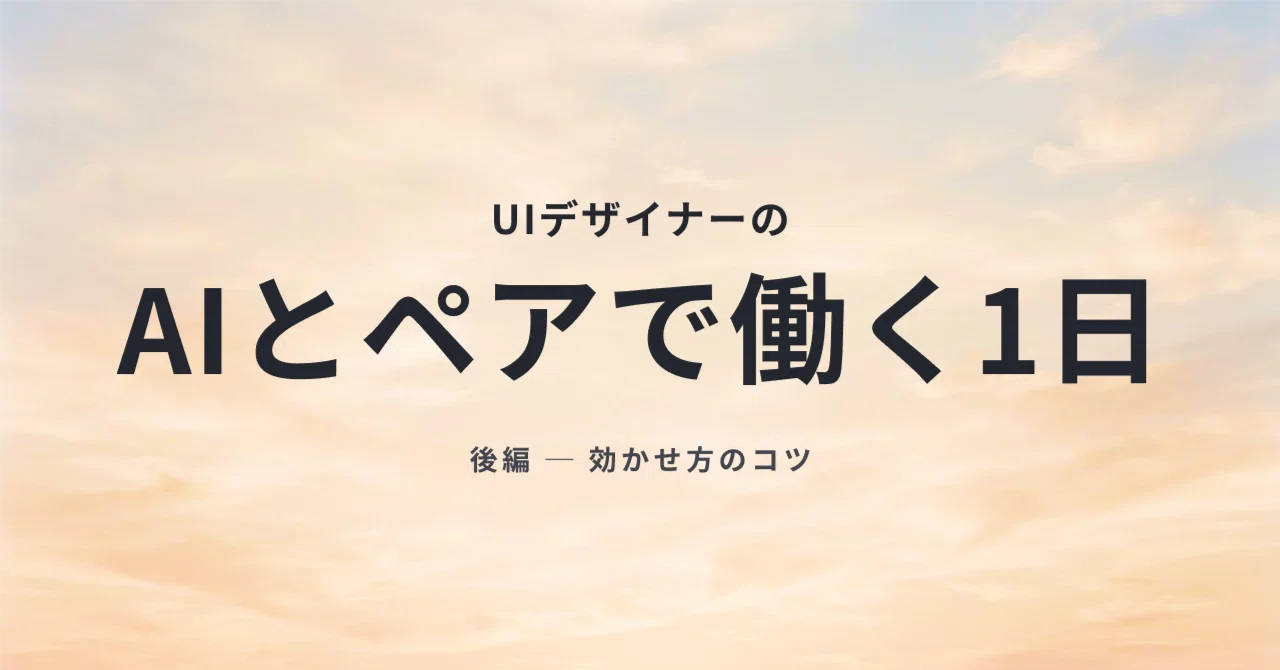 デザイナーの私がAIと"ペアで"働く1日（後編）— AIを相棒に育てる4つのコツ
