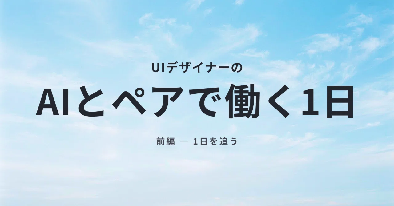 デザイナーの私がAIと"ペアで"働く1日（前編）— 朝から夕方までの実況