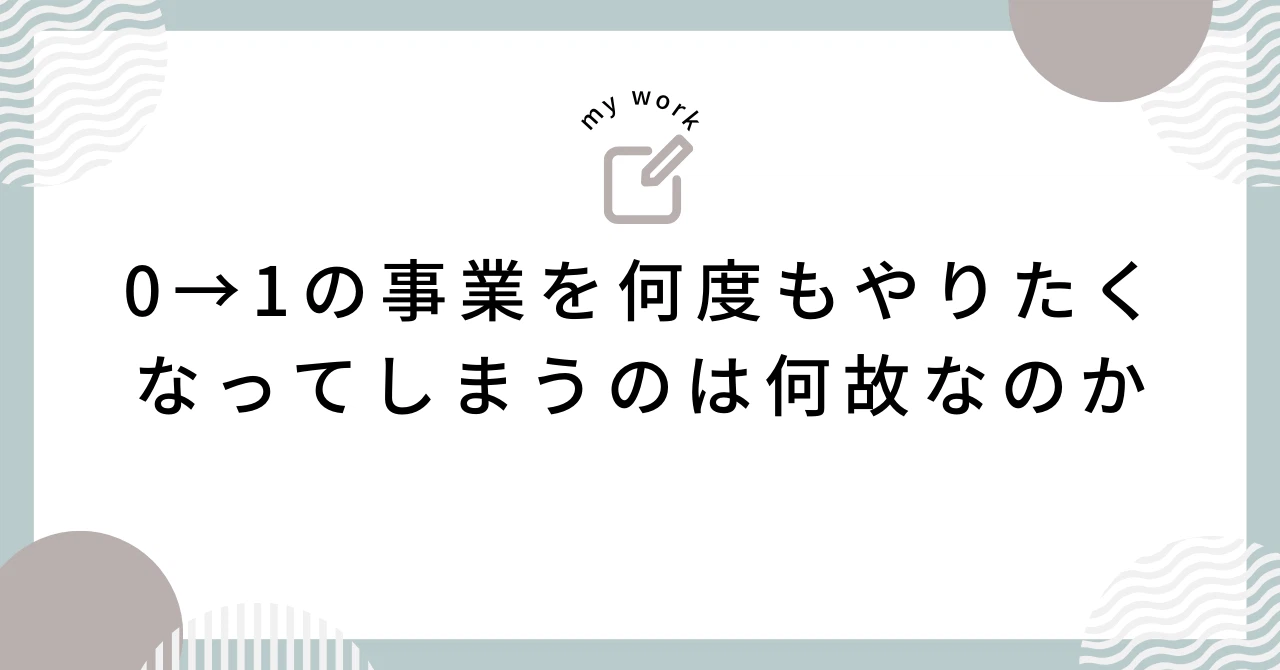 0→1の事業を何度もやりたくなってしまうのは何故なのか