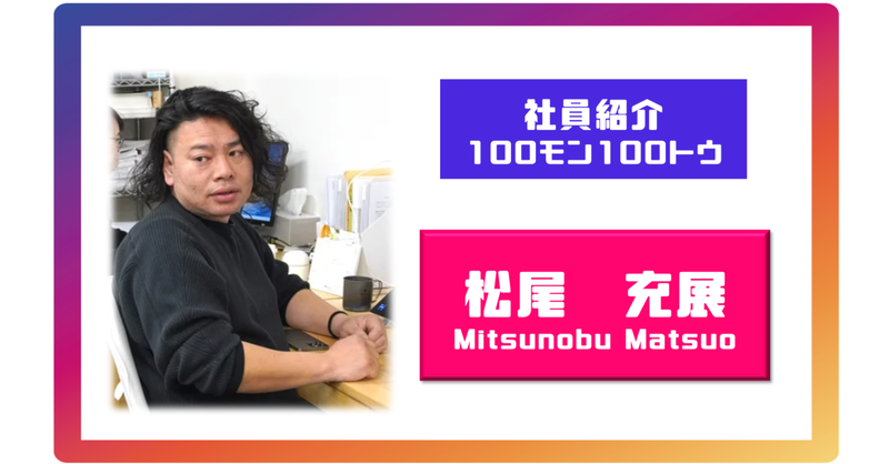 松尾充展の100問100答【社員紹介】