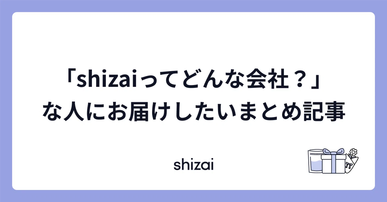 「shizaiってどんな会社？」な人にお届けしたいまとめ記事