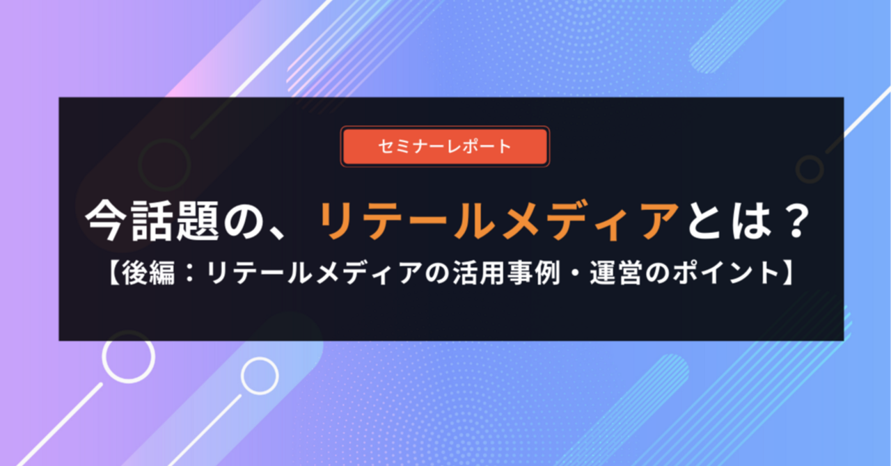 【複数事例解説】今話題のリテールメディアとは？活用事例と運営のポイント（後編）
