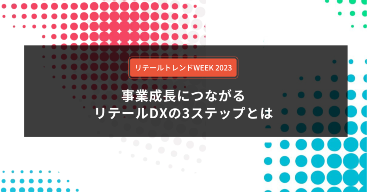 【セミナーレポート】事業成長につながる！リテールDX3つのステップとは？