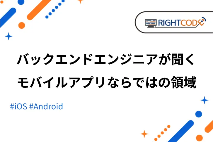 バックエンドエンジニアがモバイルアプリならではの領域を聞いてみた【株式会社ライトコード】