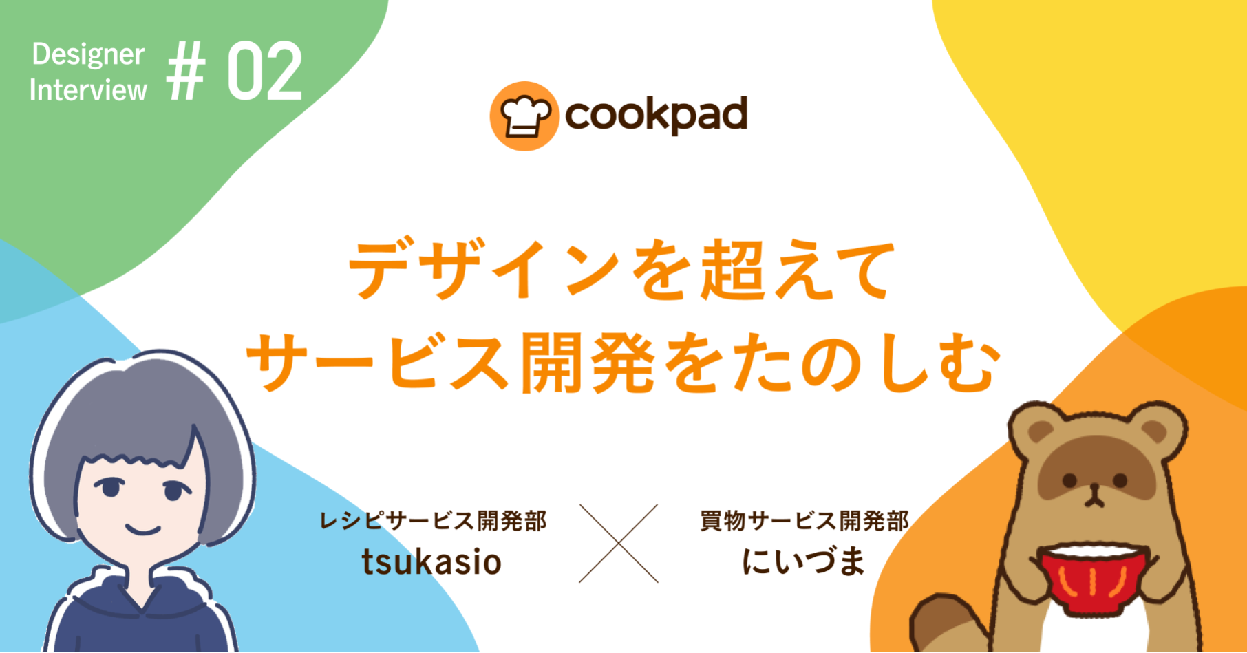 デザインを超えて、サービス開発を楽しむ　 Cookpad Designer Interview #02 tsukasio×にいづま