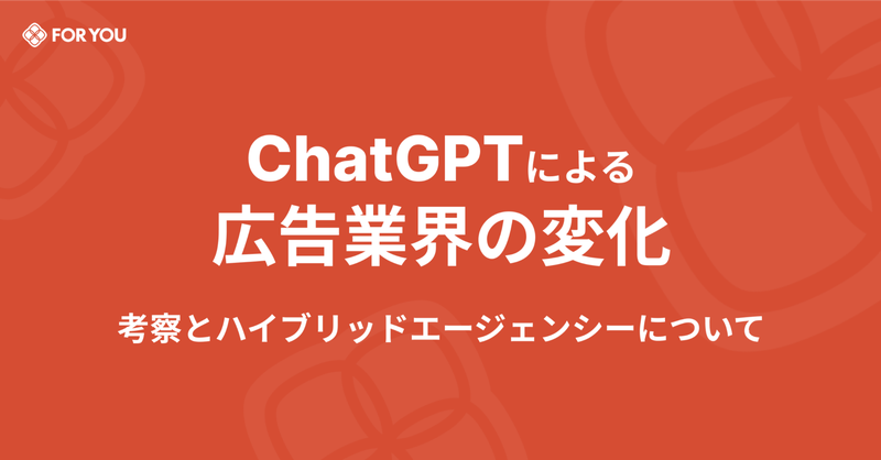 ChatGPTによる広告業界の変化についての簡単な考察とハイブリッドエージェンシーについて